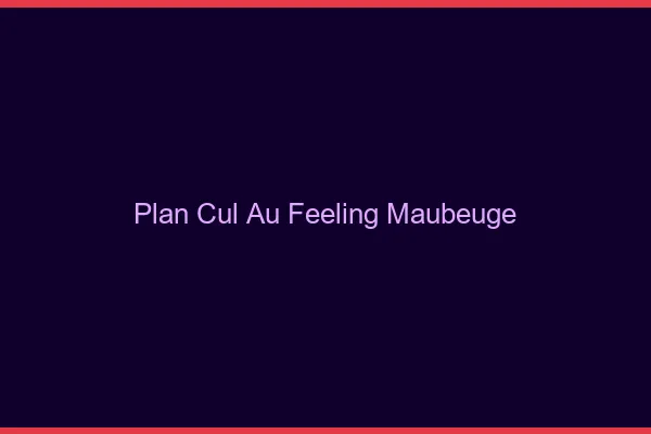 Plan Cul au Feeling Maubeuge