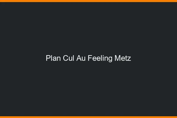 Plan Cul au Feeling Metz
