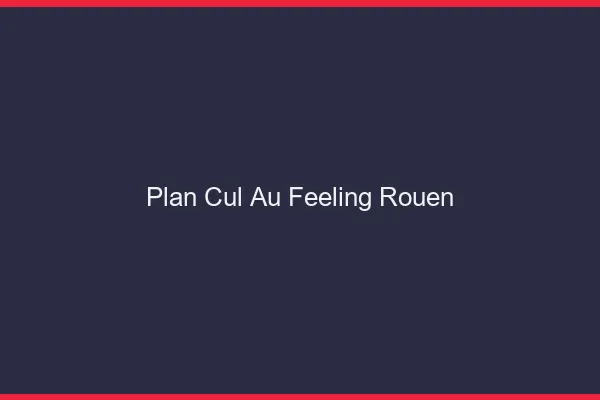 Plan Cul au Feeling Rouen