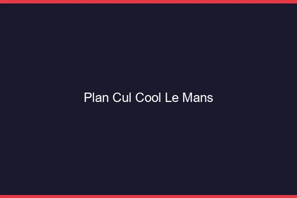 Plan Cul Cool Le Mans