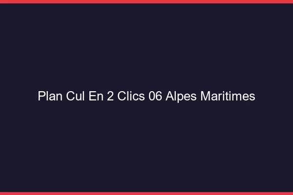 Plan Cul en 2 Clics Alpes Maritimes