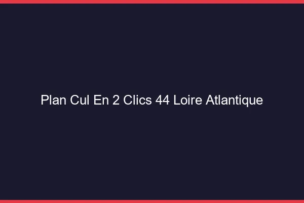 Plan Cul en 2 Clics Loire Atlantique