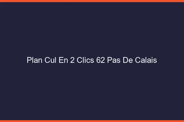 Plan Cul en 2 Clics Pas De Calais