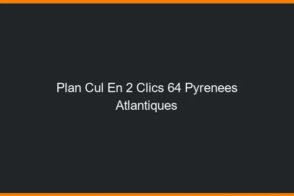 Plan Cul en 2 Clics Pyrenees Atlantiques