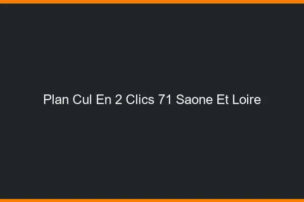Plan Cul en 2 Clics Saone Et Loire