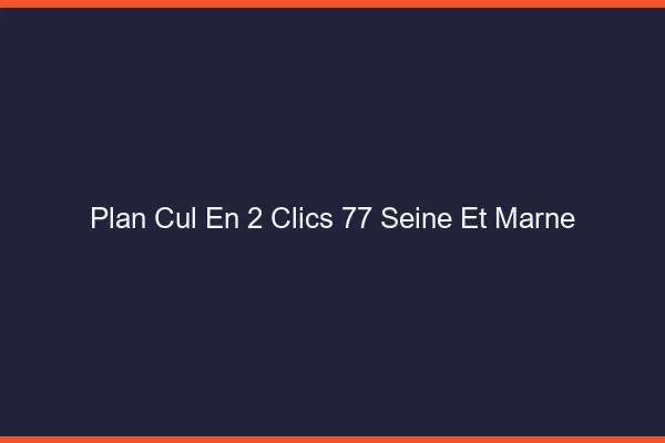 Plan Cul en 2 Clics Seine Et Marne