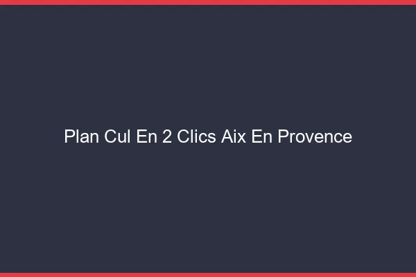 Plan Cul en 2 Clics Aix-en-Provence