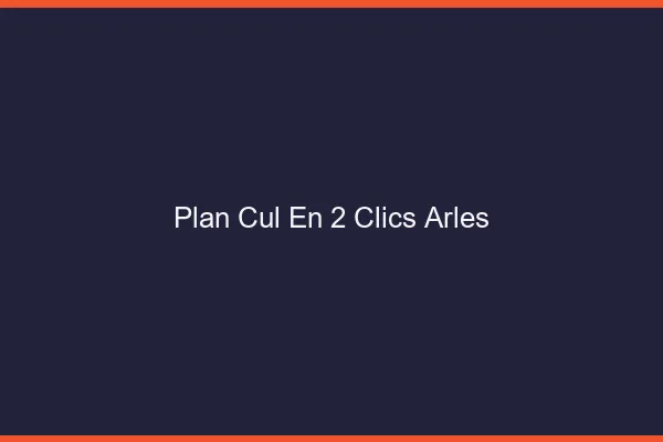 Plan Cul en 2 Clics Arles