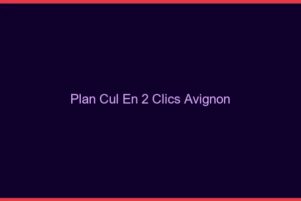 Plan Cul en 2 Clics Avignon