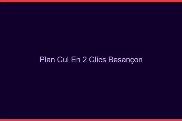 Plan Cul en 2 Clics Besançon