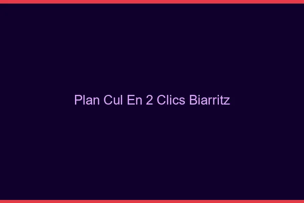 Plan Cul en 2 Clics Biarritz