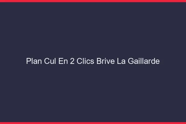 Plan Cul en 2 Clics Brive-la-Gaillarde