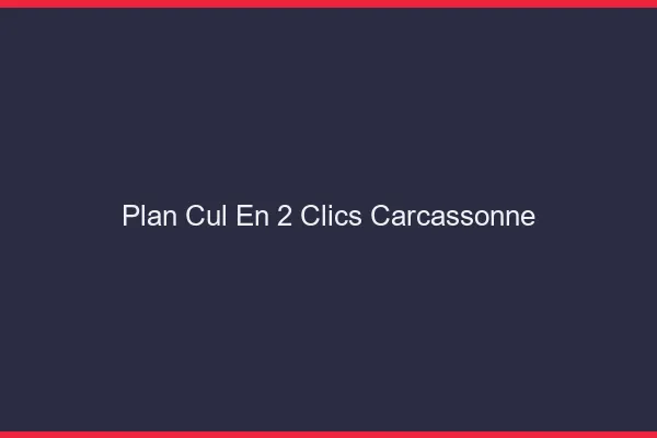 Plan Cul en 2 Clics Carcassonne