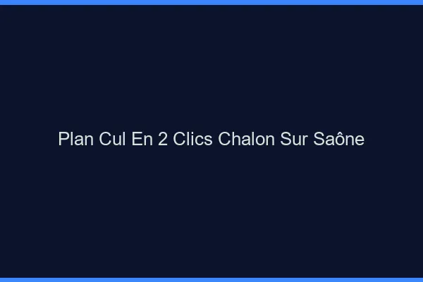 Plan Cul en 2 Clics Chalon-sur-Saône