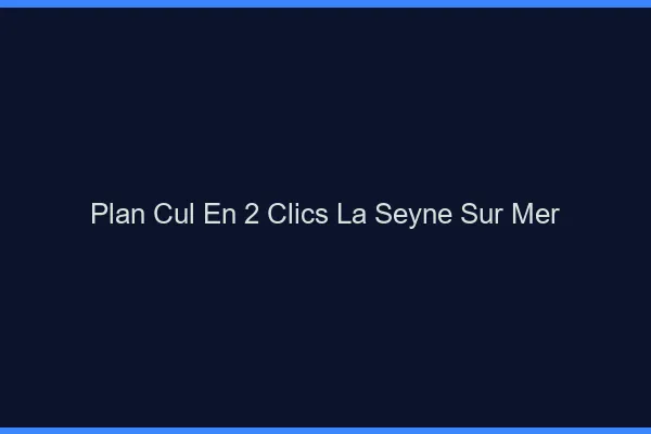 Plan Cul en 2 Clics La Seyne-sur-Mer