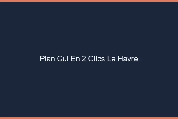 Plan Cul en 2 Clics Le Havre