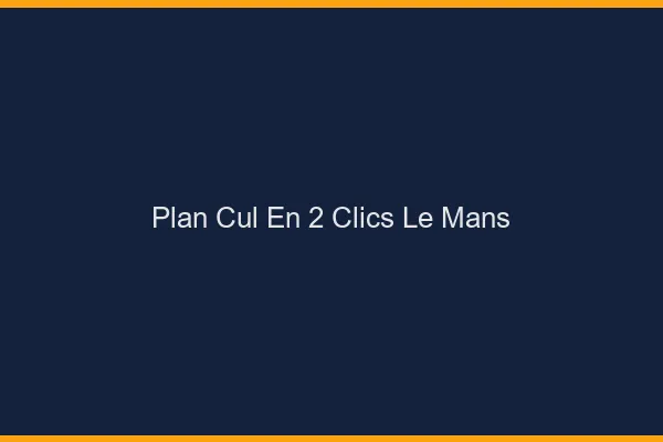 Plan Cul en 2 Clics Le Mans