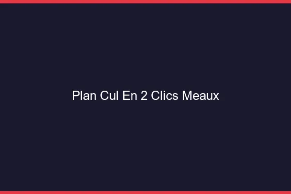Plan Cul en 2 Clics Meaux