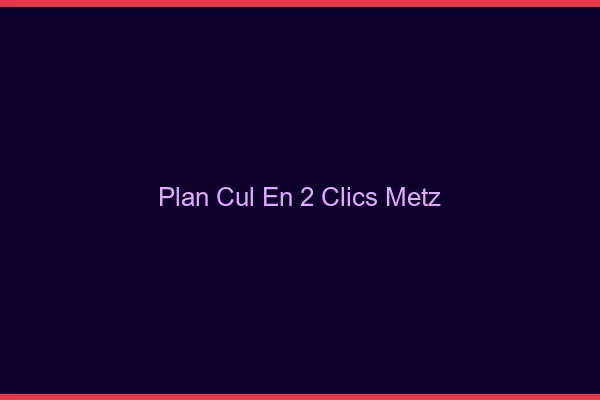 Plan Cul en 2 Clics Metz