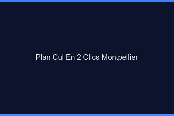 Plan Cul en 2 Clics Montpellier