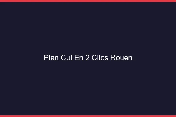 Plan Cul en 2 Clics Rouen
