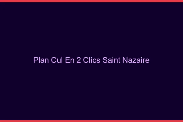Plan Cul en 2 Clics Saint-Nazaire