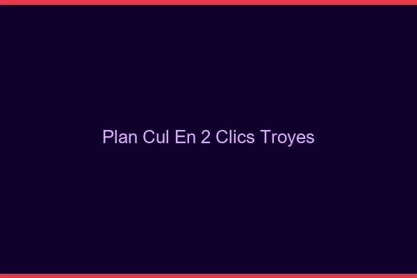 Plan Cul en 2 Clics Troyes