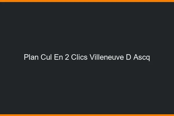 Plan Cul en 2 Clics Villeneuve-d'Ascq
