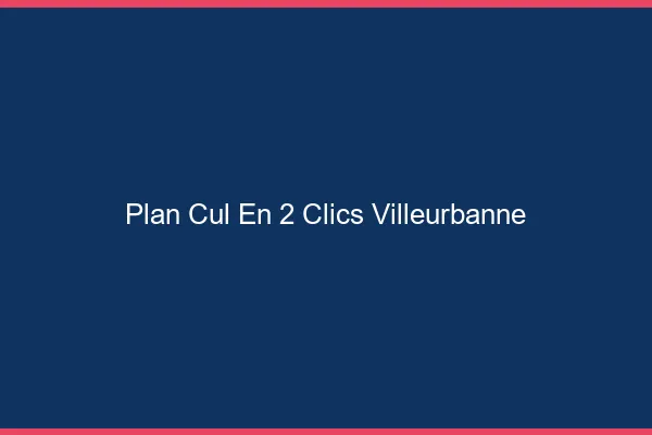 Plan Cul en 2 Clics Villeurbanne