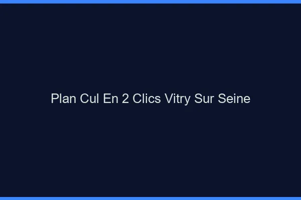 Plan Cul en 2 Clics Vitry-sur-Seine