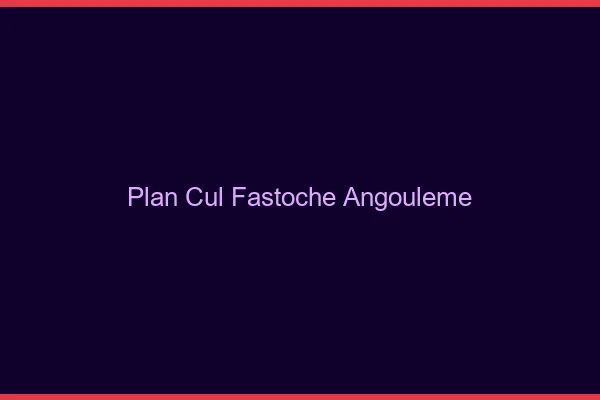 Plan Cul Fastoche Angoulême
