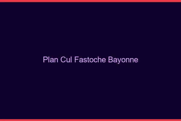 Plan Cul Fastoche Bayonne