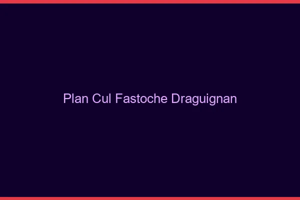 Plan Cul Fastoche Draguignan