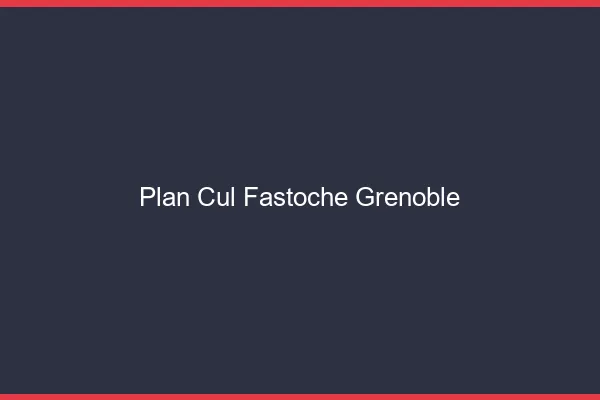 Plan Cul Fastoche Grenoble