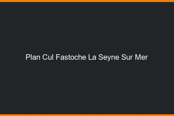 Plan Cul Fastoche La Seyne-sur-Mer