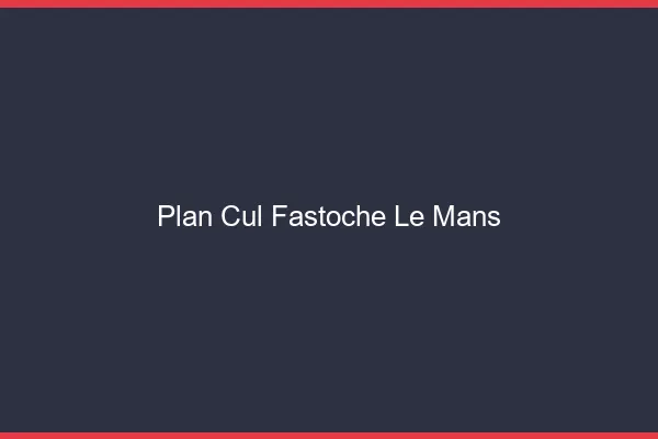 Plan Cul Fastoche Le Mans