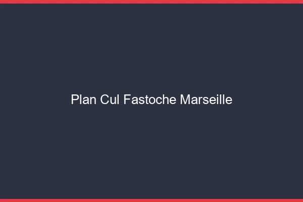 Plan Cul Fastoche Marseille
