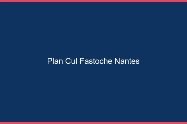 Plan Cul Fastoche Nantes