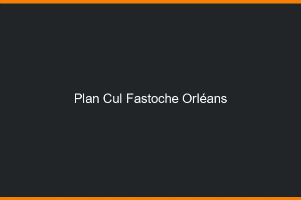Plan Cul Fastoche Orléans