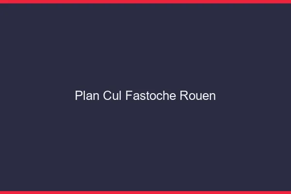 Plan Cul Fastoche Rouen