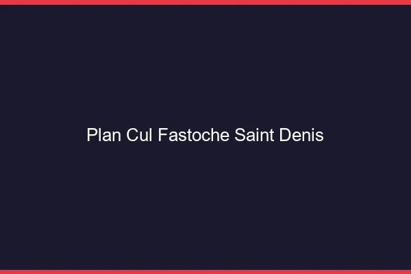 Plan Cul Fastoche Saint-Denis