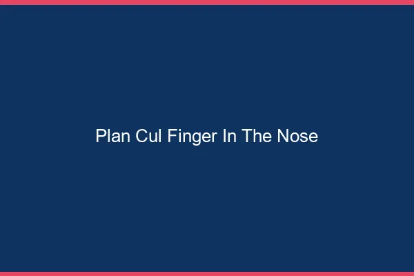 Plan Cul Finger in the Nose