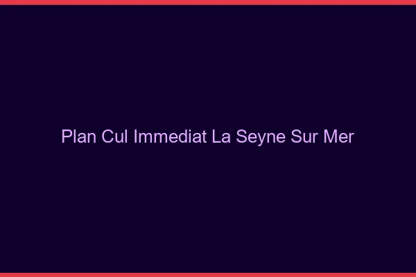 Plan Cul Immédiat La Seyne-sur-Mer