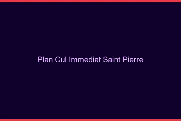 Plan Cul Immédiat Saint-Pierre