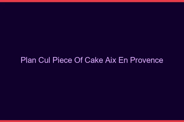 Plan Cul Piece of Cake Aix-en-Provence