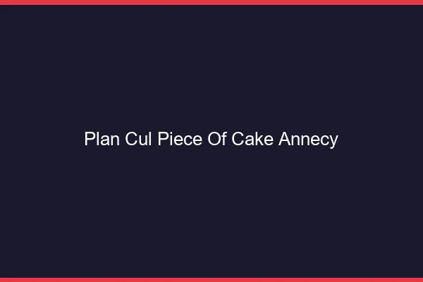 Plan Cul Piece of Cake Annecy