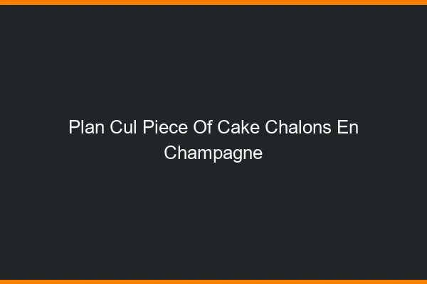 Plan Cul Piece of Cake Châlons-en-Champagne