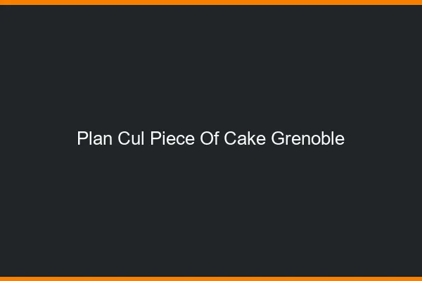 Plan Cul Piece of Cake Grenoble