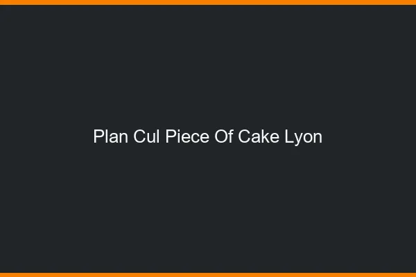 Plan Cul Piece of Cake Lyon