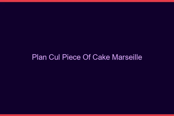 Plan Cul Piece of Cake Marseille